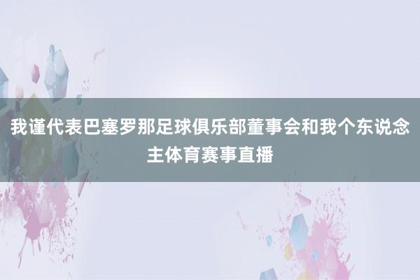 我谨代表巴塞罗那足球俱乐部董事会和我个东说念主体育赛事直播