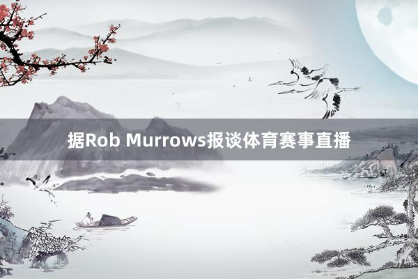据Rob Murrows报谈体育赛事直播