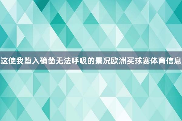 这使我堕入确凿无法呼吸的景况欧洲买球赛体育信息