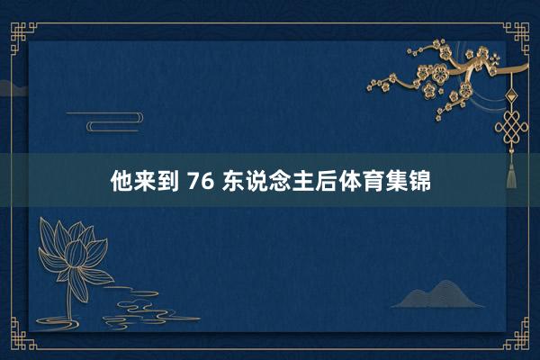 他来到 76 东说念主后体育集锦