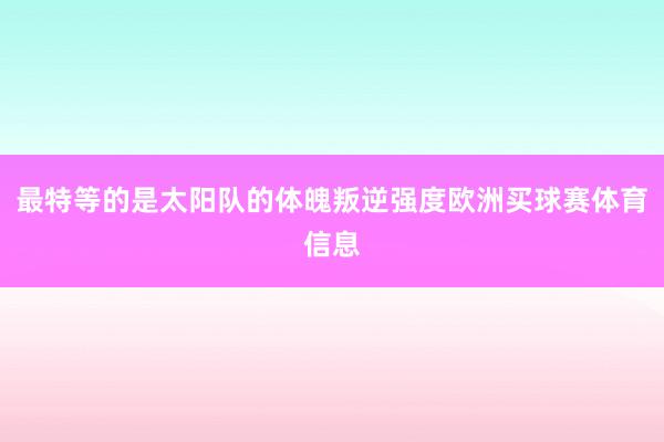 最特等的是太阳队的体魄叛逆强度欧洲买球赛体育信息