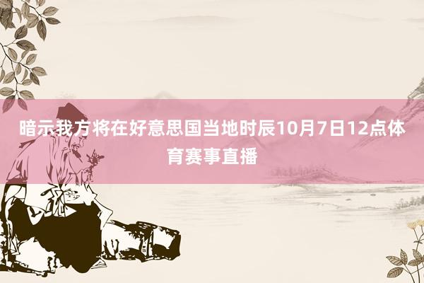 暗示我方将在好意思国当地时辰10月7日12点体育赛事直播