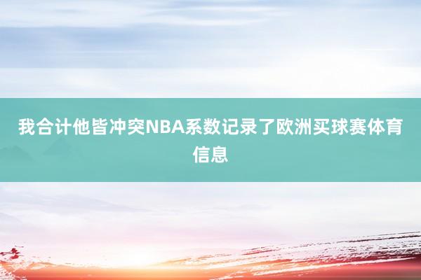 我合计他皆冲突NBA系数记录了欧洲买球赛体育信息
