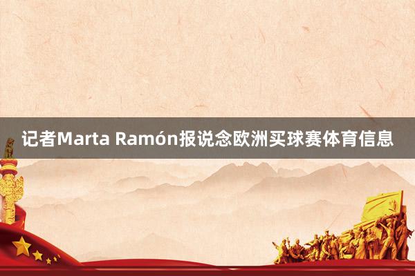 记者Marta Ramón报说念欧洲买球赛体育信息