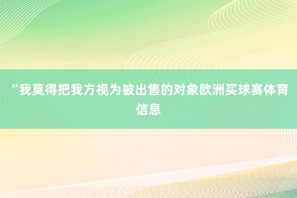 “我莫得把我方视为被出售的对象欧洲买球赛体育信息