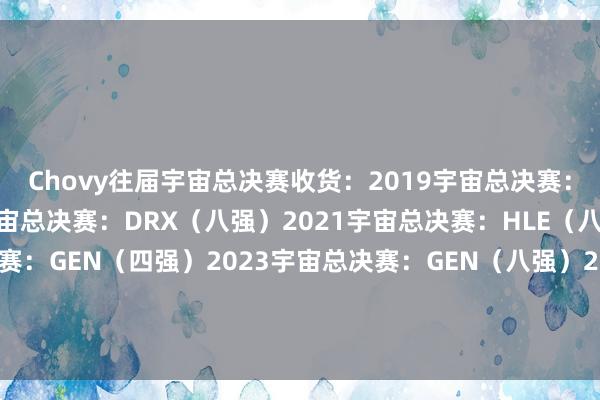 Chovy往届宇宙总决赛收货：2019宇宙总决赛：GRF（八强）2020宇宙总决赛：DRX（八强）2021宇宙总决赛：HLE（八强）2022宇宙总决赛：GEN（四强）2023宇宙总决赛：GEN（八强）2024宇宙总决赛：GEN（四强）2025宇宙总决赛：GEN（保底八强）体育集锦