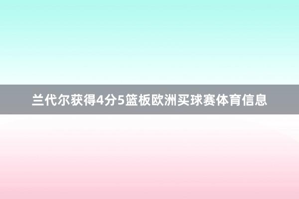 兰代尔获得4分5篮板欧洲买球赛体育信息