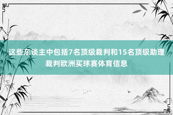这些东谈主中包括7名顶级裁判和15名顶级助理裁判欧洲买球赛体育信息