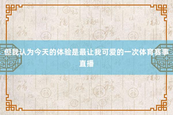 但我认为今天的体验是最让我可爱的一次体育赛事直播