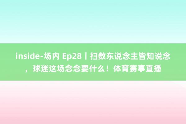 inside-场内 Ep28丨扫数东说念主皆知说念，球迷这场念念要什么！体育赛事直播