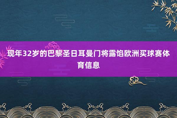 现年32岁的巴黎圣日耳曼门将露馅欧洲买球赛体育信息