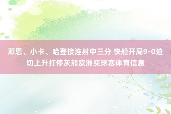 邓恩、小卡、哈登接连射中三分 快船开局9-0迫切上升打停灰熊欧洲买球赛体育信息