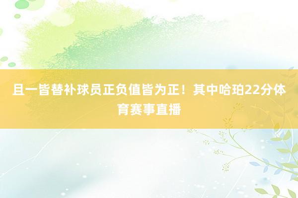 且一皆替补球员正负值皆为正！其中哈珀22分体育赛事直播