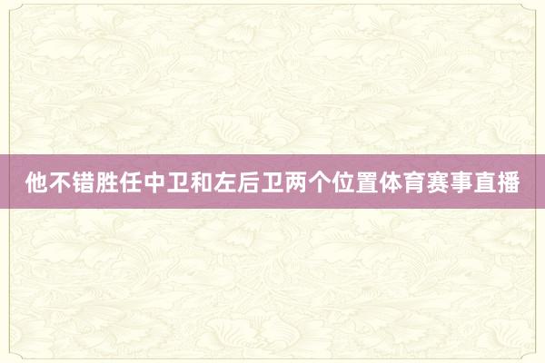 他不错胜任中卫和左后卫两个位置体育赛事直播