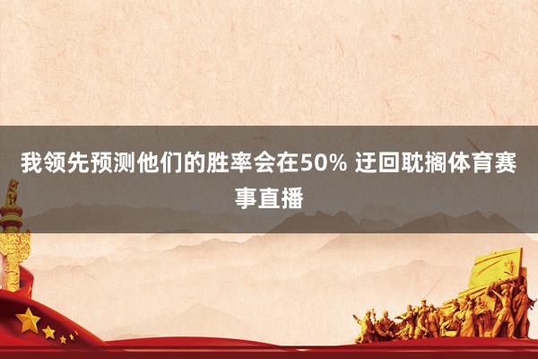 我领先预测他们的胜率会在50% 迂回耽搁体育赛事直播