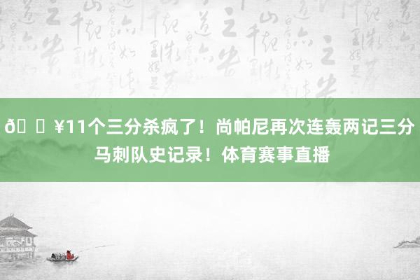 💥11个三分杀疯了！尚帕尼再次连轰两记三分 马刺队史记录！体育赛事直播