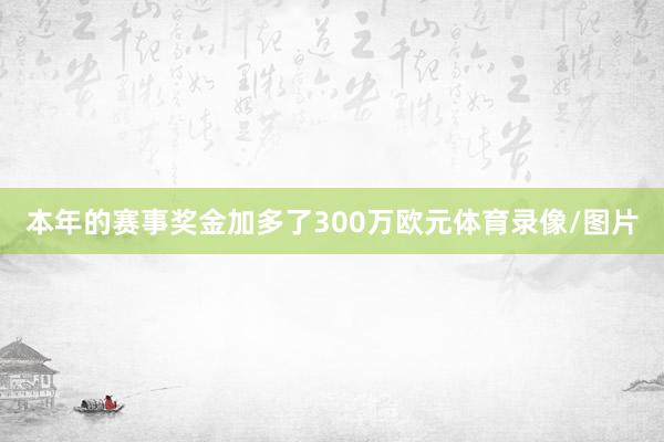 本年的赛事奖金加多了300万欧元体育录像/图片