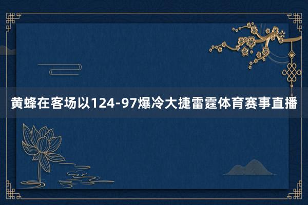 黄蜂在客场以124-97爆冷大捷雷霆体育赛事直播