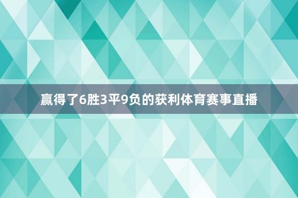 赢得了6胜3平9负的获利体育赛事直播