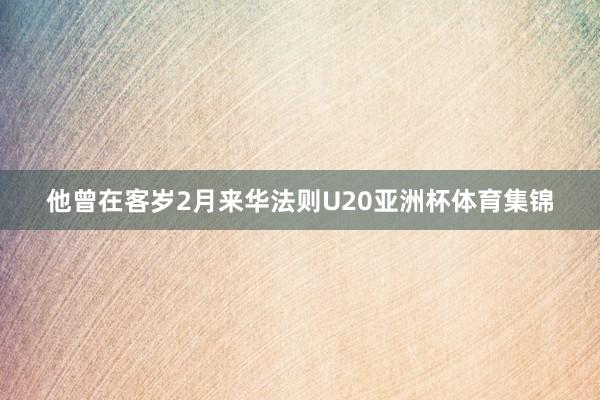 他曾在客岁2月来华法则U20亚洲杯体育集锦
