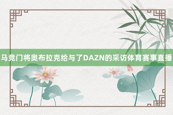 马竞门将奥布拉克给与了DAZN的采访体育赛事直播
