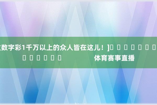 中过数字彩1千万以上的众人皆在这儿！]															                体育赛事直播