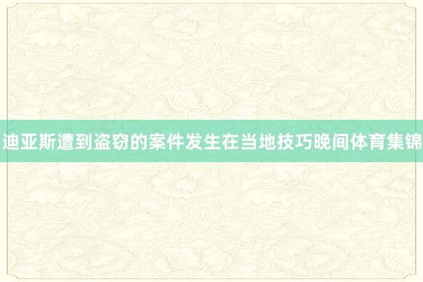 迪亚斯遭到盗窃的案件发生在当地技巧晚间体育集锦