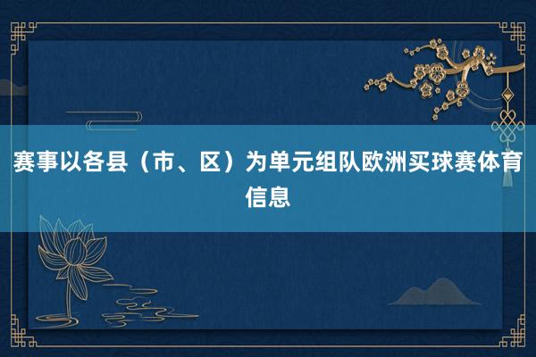 赛事以各县（市、区）为单元组队欧洲买球赛体育信息