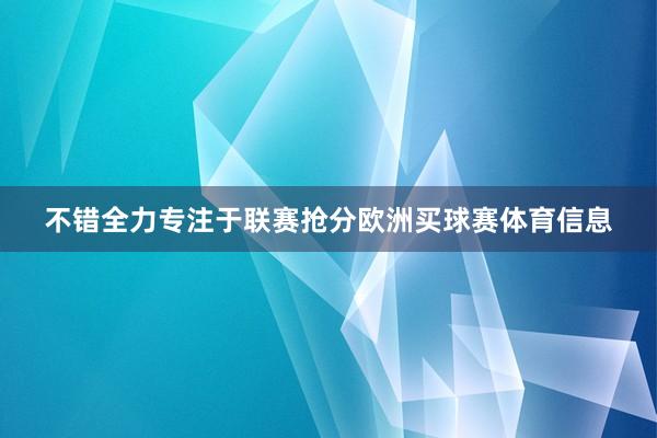 不错全力专注于联赛抢分欧洲买球赛体育信息
