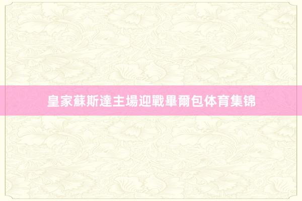 皇家蘇斯達主場迎戰畢爾包体育集锦