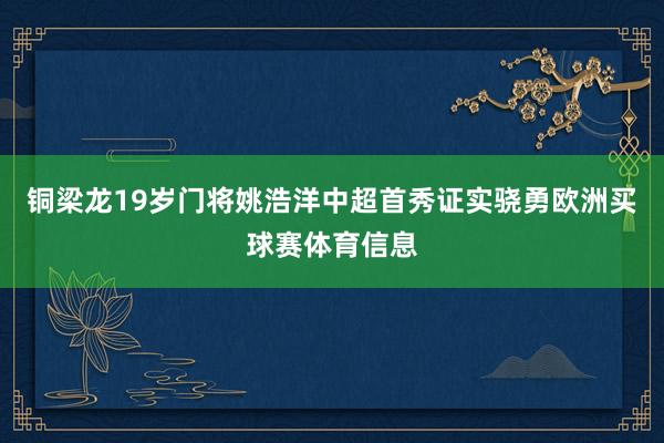 铜梁龙19岁门将姚浩洋中超首秀证实骁勇欧洲买球赛体育信息
