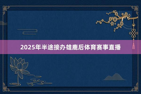 2025年半途接办雄鹿后体育赛事直播
