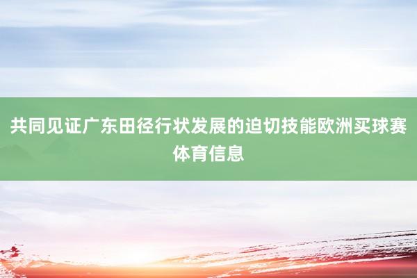 共同见证广东田径行状发展的迫切技能欧洲买球赛体育信息
