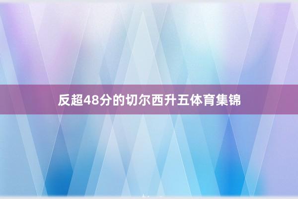 反超48分的切尔西升五体育集锦