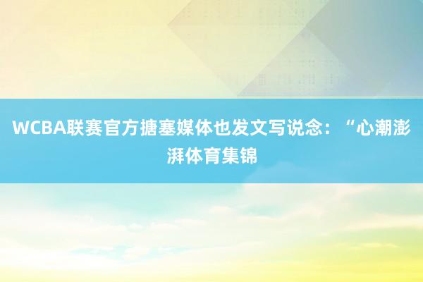 WCBA联赛官方搪塞媒体也发文写说念：“心潮澎湃体育集锦