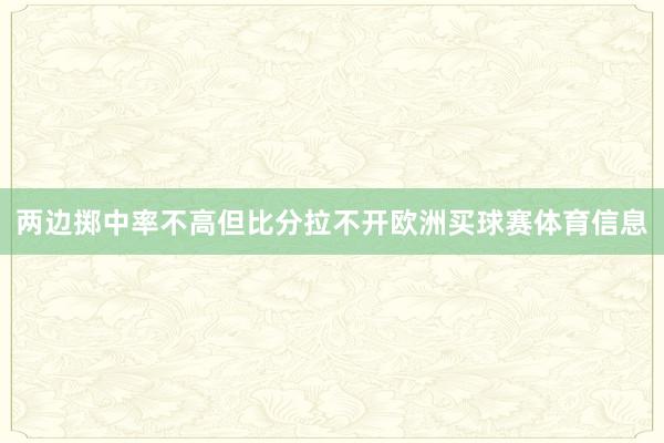 两边掷中率不高但比分拉不开欧洲买球赛体育信息