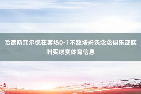 哈德斯菲尔德在客场0-1不敌塔姆沃念念俱乐部欧洲买球赛体育信息