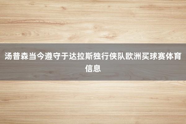 汤普森当今遵守于达拉斯独行侠队欧洲买球赛体育信息
