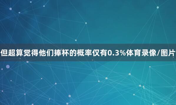 但超算觉得他们捧杯的概率仅有0.3%体育录像/图片