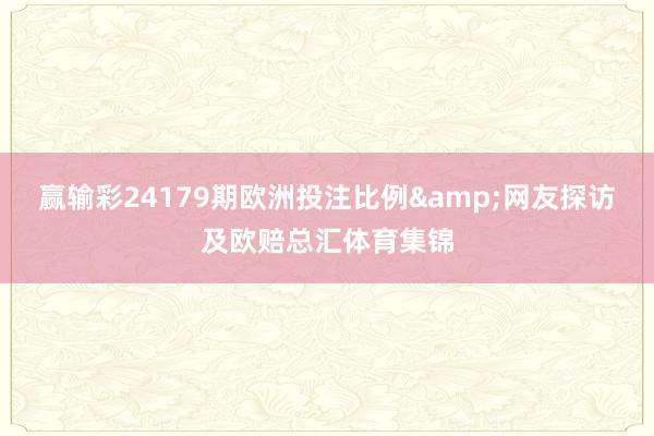 赢输彩24179期欧洲投注比例&网友探访及欧赔总汇体育集锦