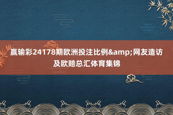 赢输彩24178期欧洲投注比例&网友造访及欧赔总汇体育集锦